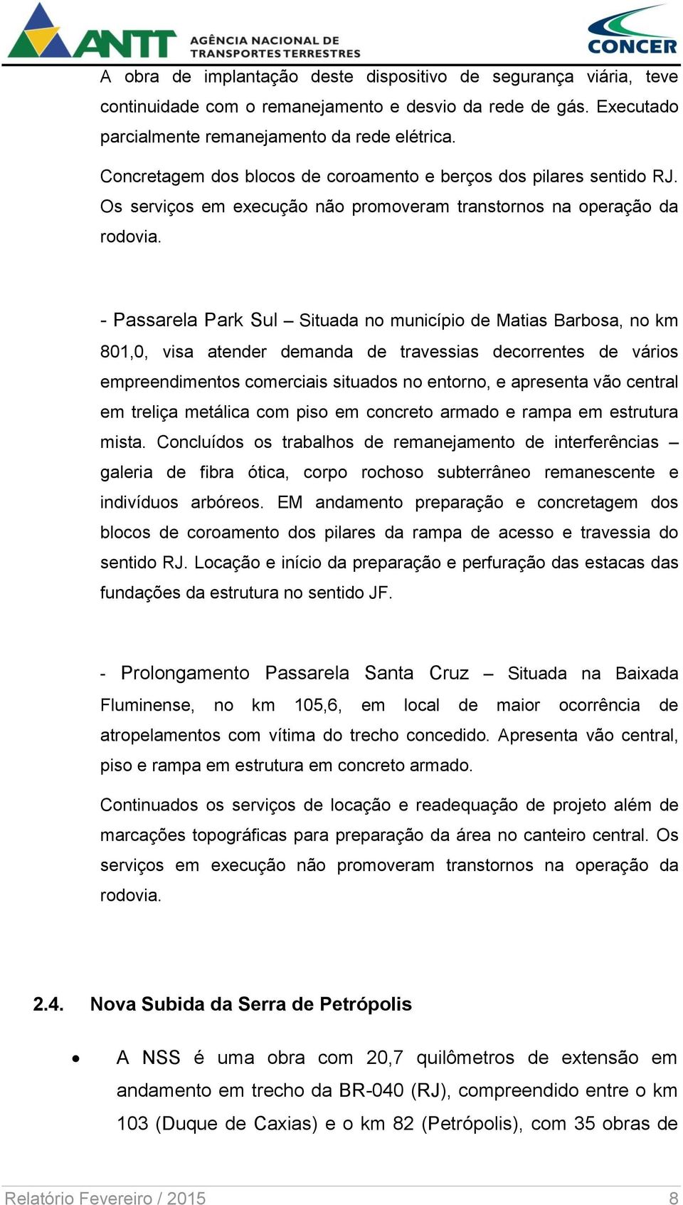 - Passarela Park Sul Situada no município de Matias Barbosa, no km 801,0, visa atender demanda de travessias decorrentes de vários empreendimentos comerciais situados no entorno, e apresenta vão