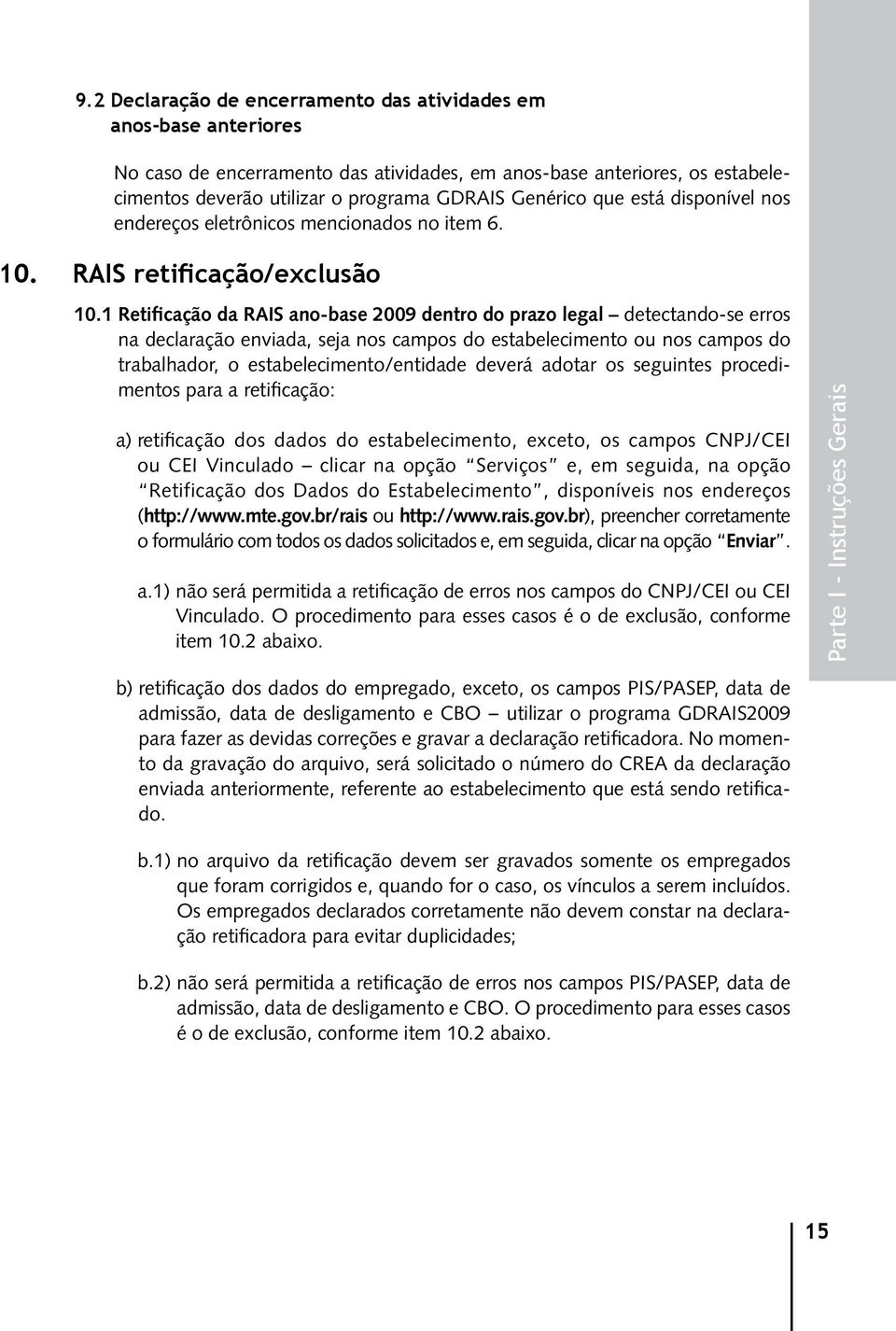 1 Retificação da RAIS ano-base 2009 dentro do prazo legal detectando-se erros na declaração enviada, seja nos campos do estabelecimento ou nos campos do trabalhador, o estabelecimento/entidade deverá