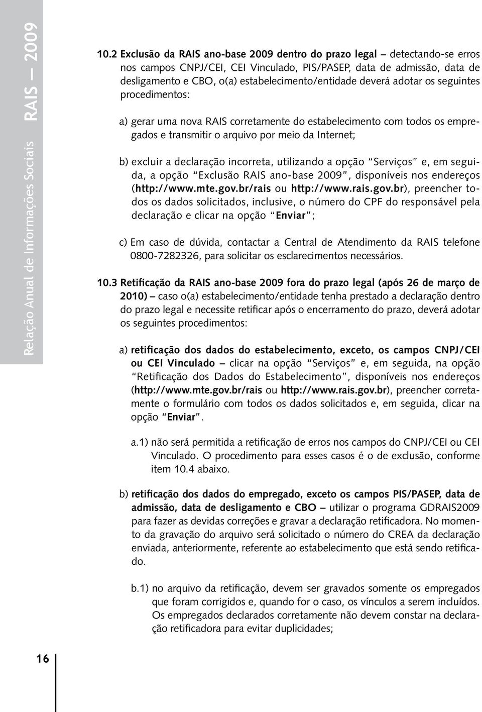 deverá adotar os seguintes procedimentos: a) gerar uma nova RAIS corretamente do estabelecimento com todos os empregados e transmitir o arquivo por meio da Internet; b) excluir a declaração