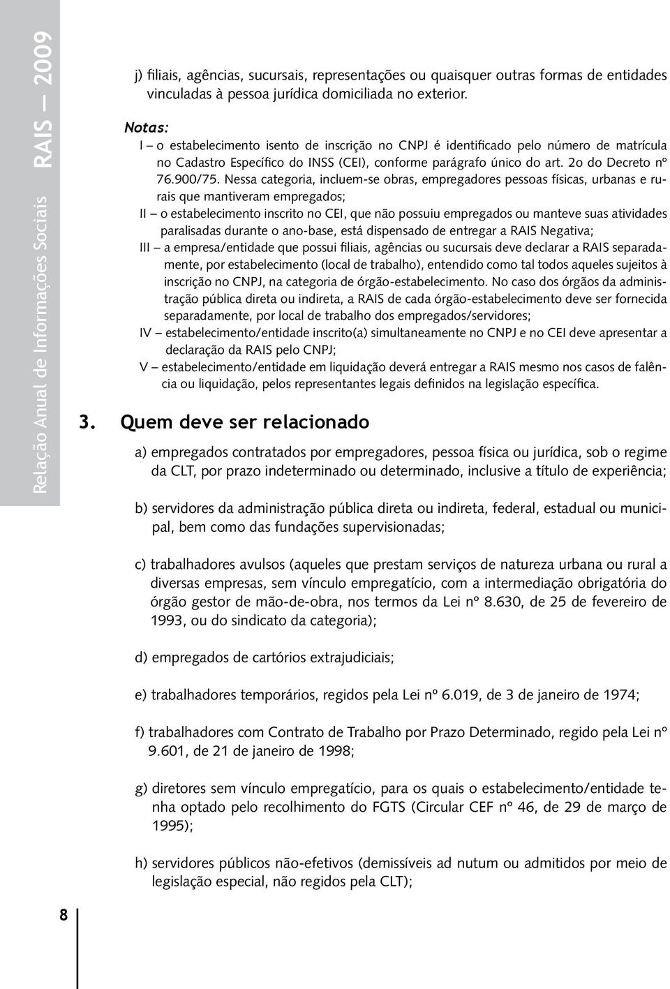 Nessa categoria, incluem-se obras, empregadores pessoas físicas, urbanas e rurais que mantiveram empregados; II o estabelecimento inscrito no CEI, que não possuiu empregados ou manteve suas