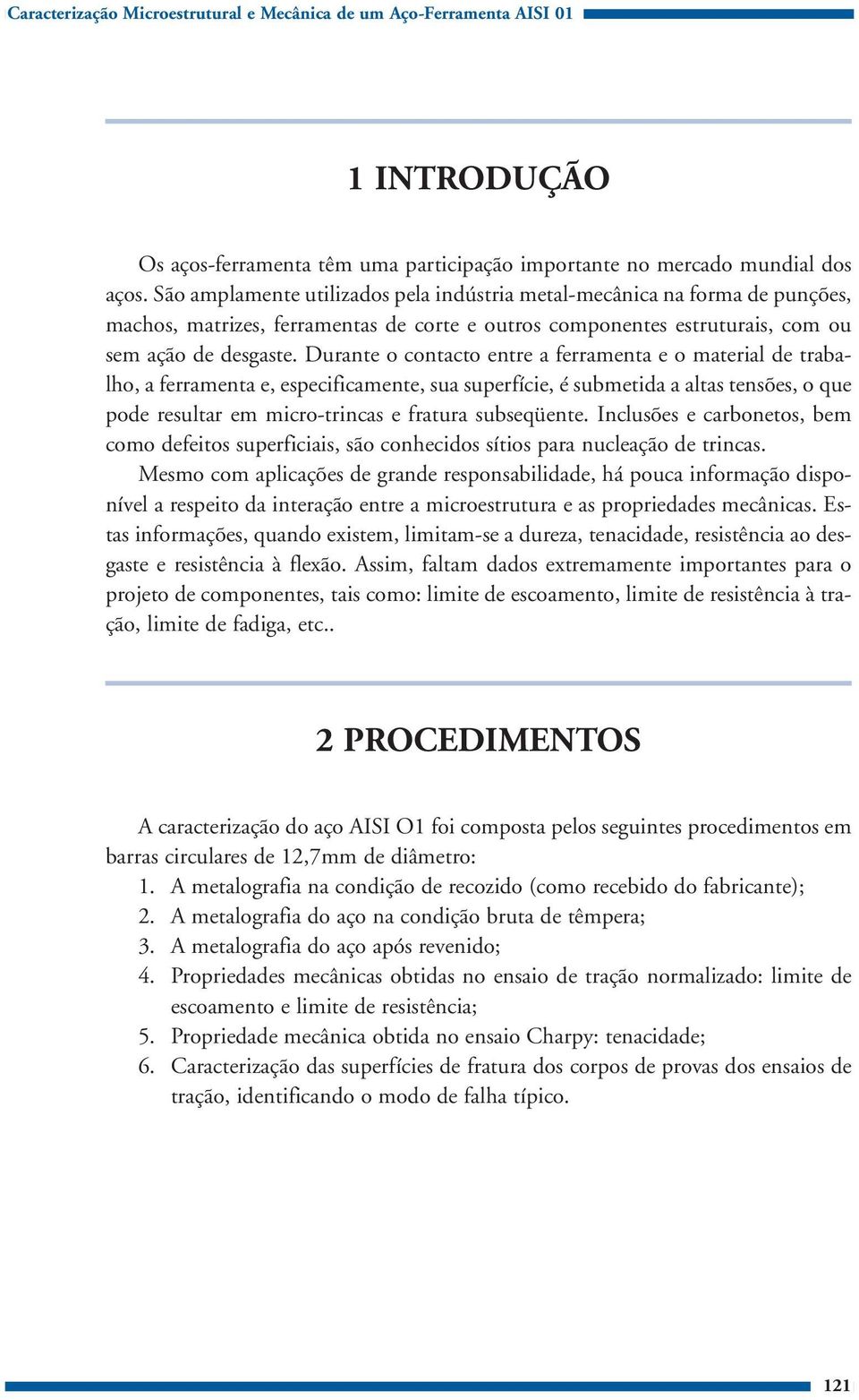 Durante o contacto entre a ferramenta e o material de trabalho, a ferramenta e, especificamente, sua superfície, é submetida a altas tensões, o que pode resultar em micro-trincas e fratura