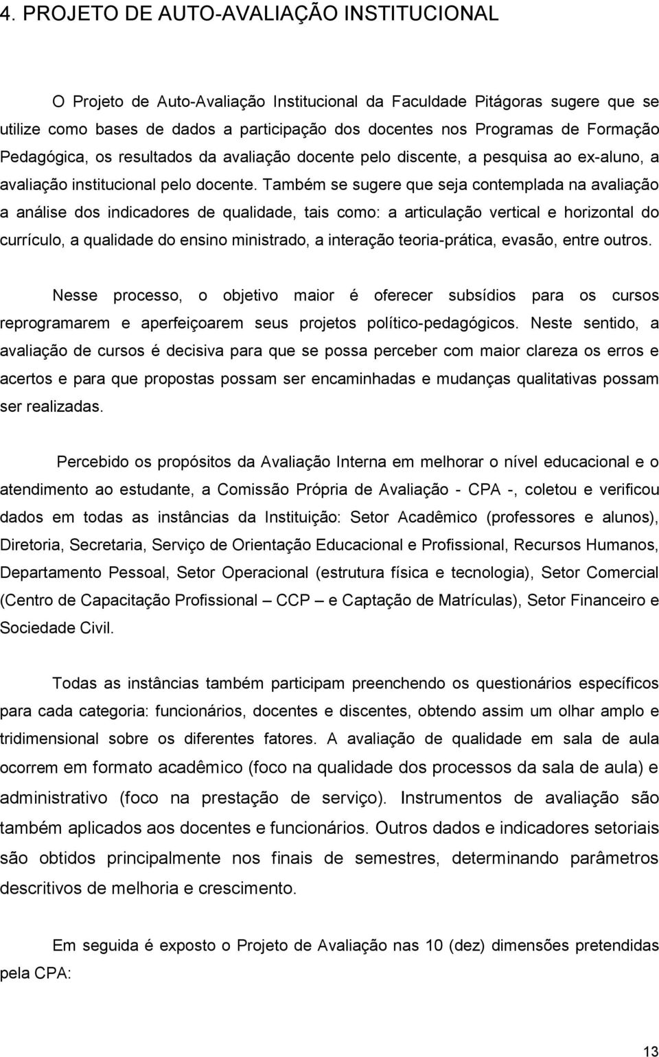 Também se sugere que seja contemplada na avaliação a análise dos indicadores de qualidade, tais como: a articulação vertical e horizontal do currículo, a qualidade do ensino ministrado, a interação