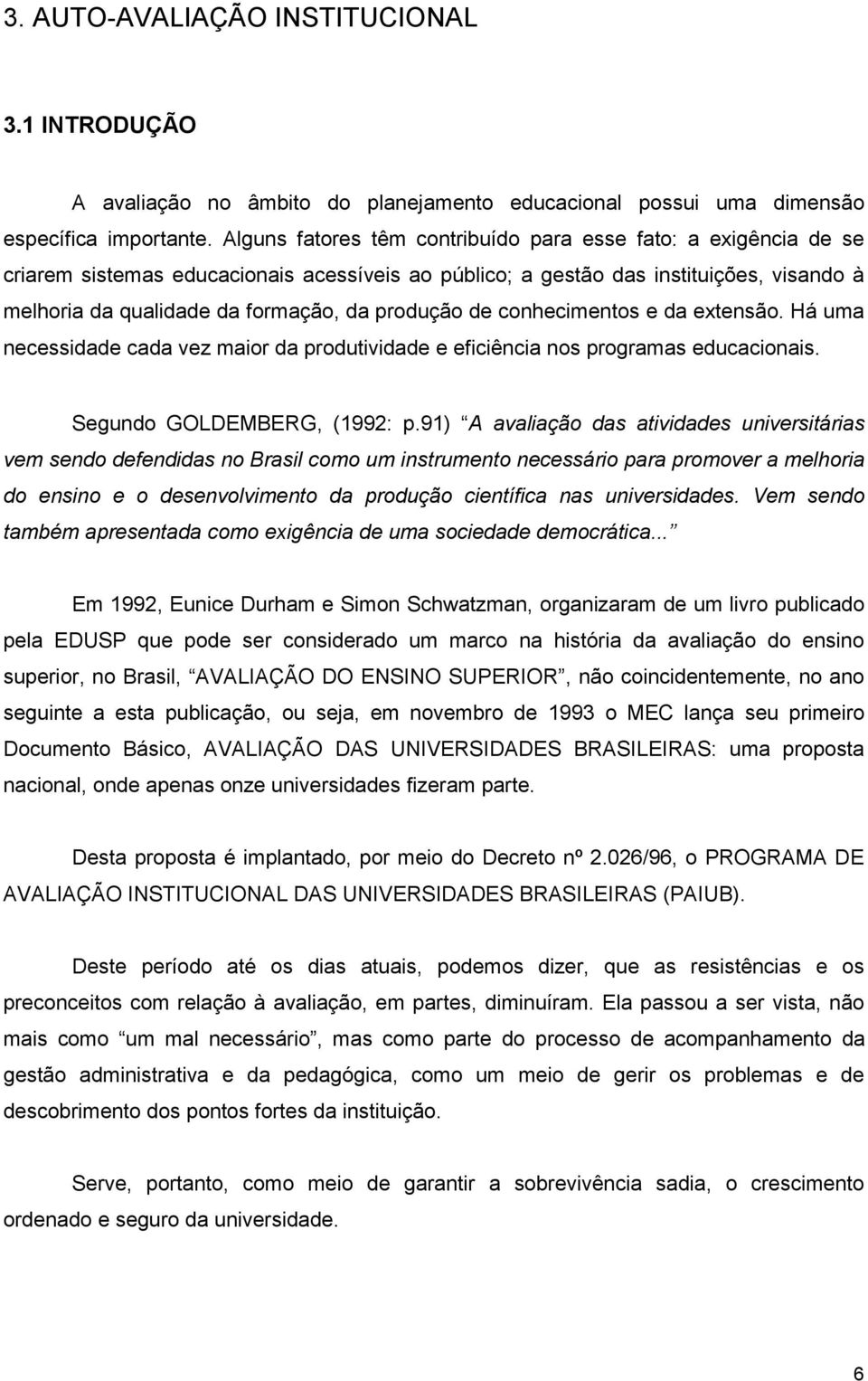 produção de conhecimentos e da extensão. Há uma necessidade cada vez maior da produtividade e eficiência nos programas educacionais. Segundo GOLDEMBERG, (1992: p.