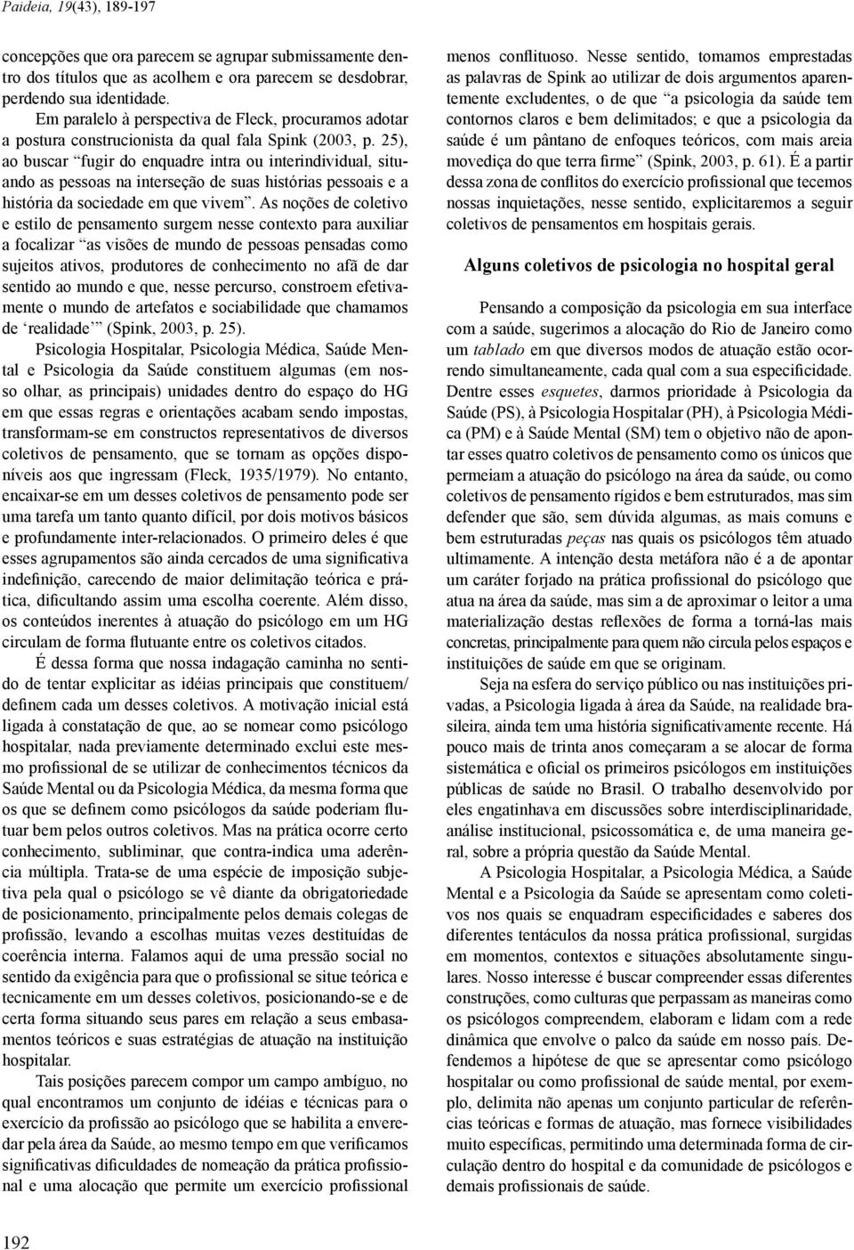 25), ao buscar fugir do enquadre intra ou interindividual, situando as pessoas na interseção de suas histórias pessoais e a história da sociedade em que vivem.