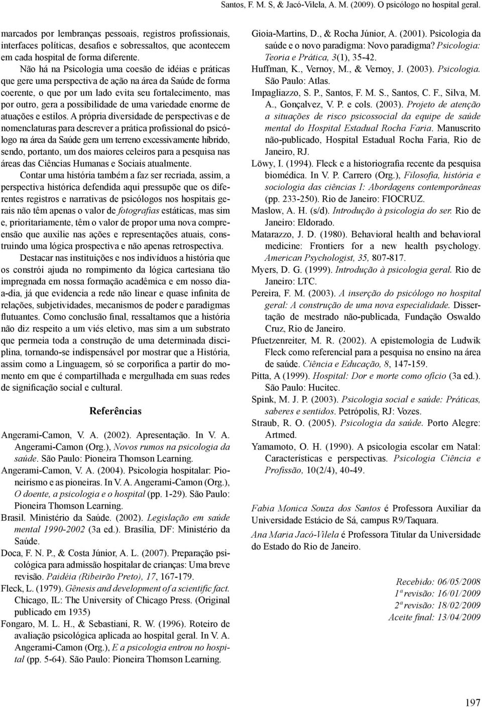 Não há na Psicologia uma coesão de idéias e práticas que gere uma perspectiva de ação na área da Saúde de forma coerente, o que por um lado evita seu fortalecimento, mas por outro, gera a