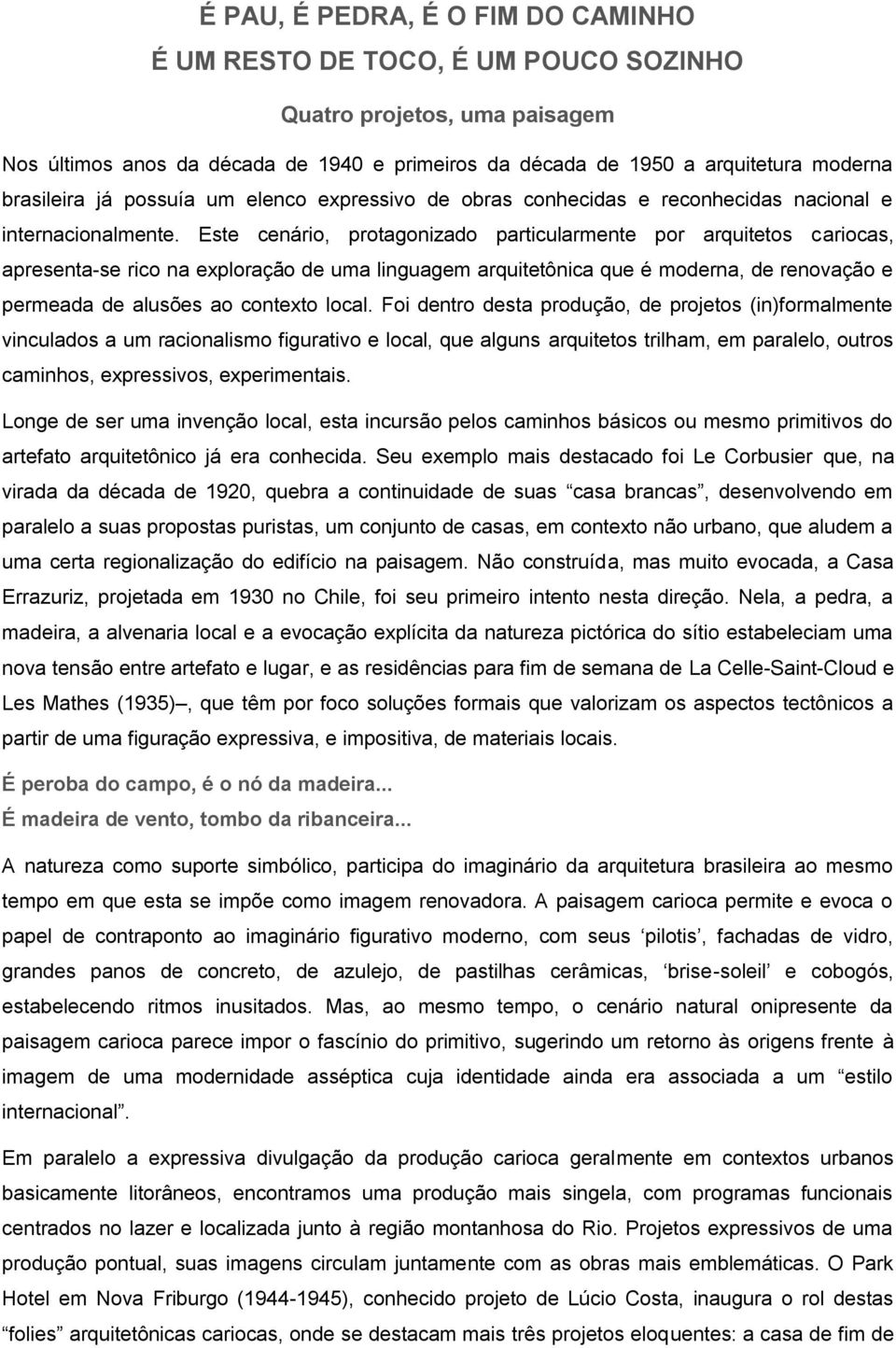 Este cenário, protagonizado particularmente por arquitetos cariocas, apresenta-se rico na exploração de uma linguagem arquitetônica que é moderna, de renovação e permeada de alusões ao contexto local.