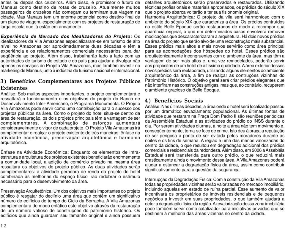 Experiência de Mercado dos Idealizadores do Projeto: Os idealizadores da Vila Amazonas especializaram-se em turismo de alto nível no Amazonas por aproximadamente duas décadas e têm a experiência e os