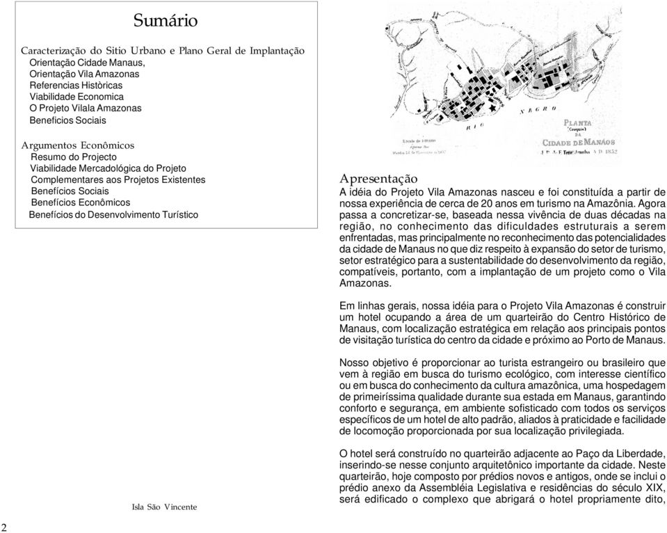 Desenvolvimento Turístico Apresentação A idéia do Projeto Vila Amazonas nasceu e foi constituída a partir de nossa experiência de cerca de 20 anos em turismo na Amazônia.