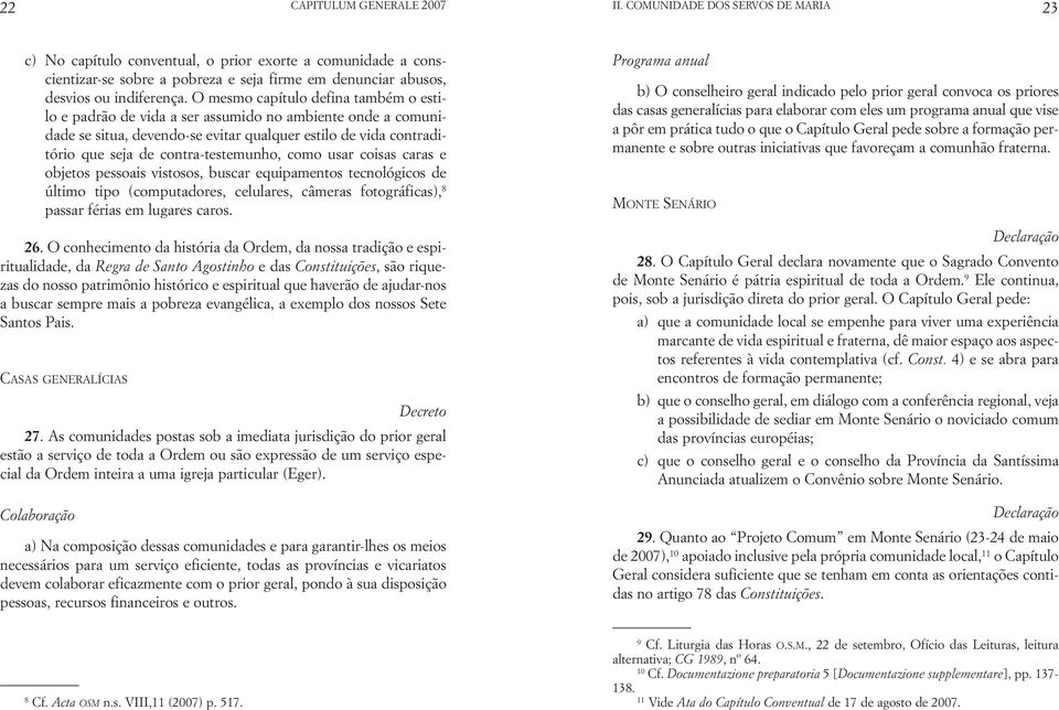 O mesmo capítulo defina também o estilo e padrão de vida a ser assumido no ambiente onde a comunidade se situa, devendo-se evitar qualquer estilo de vida contraditório que seja de contra-testemunho,