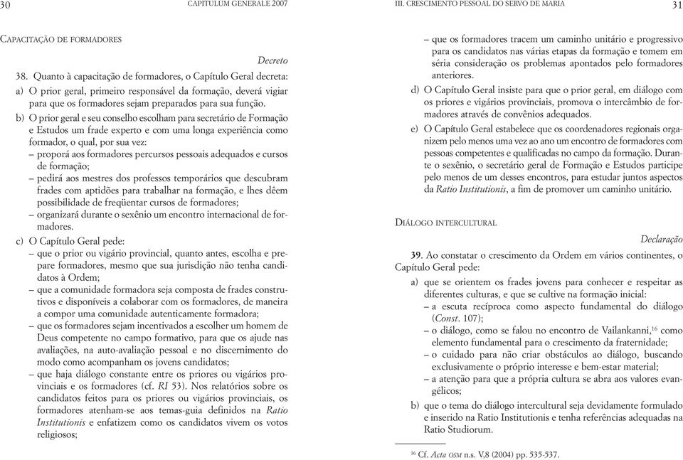 b) O prior geral e seu conselho escolham para secretário de Formação e Estudos um frade experto e com uma longa experiência como formador, o qual, por sua vez: proporá aos formadores percursos