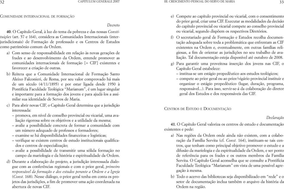 a) Com senso de responsabilidade em relação às novas gerações de frades e ao desenvolvimento da Ordem, entende promover as comunidades internacionais de formação [= CIF] existentes e favorecer a