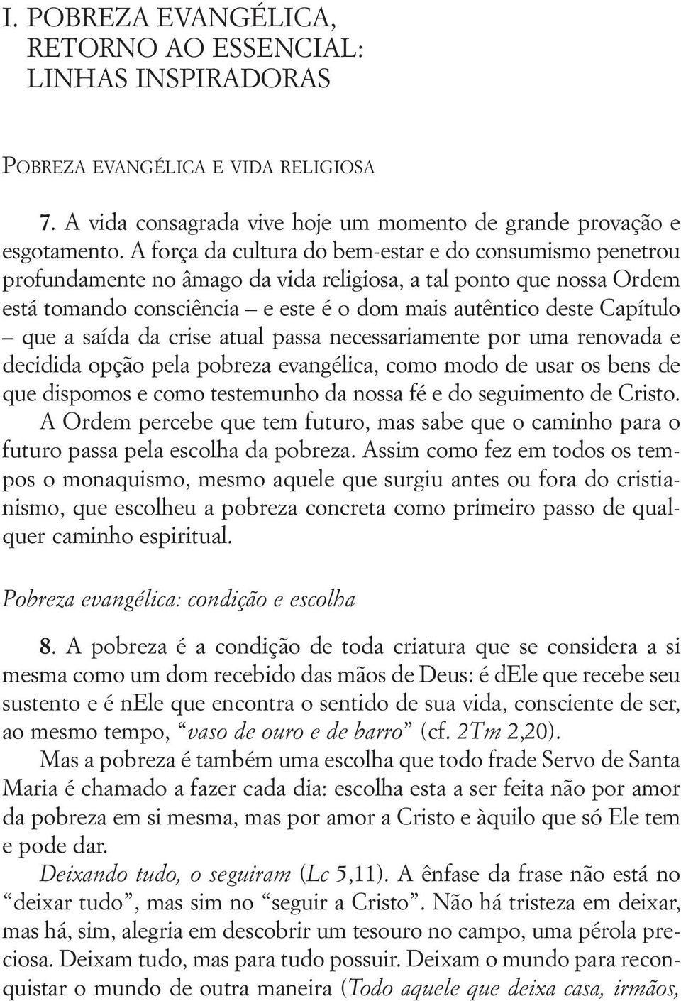 que a saída da crise atual passa necessariamente por uma renovada e decidida opção pela pobreza evangélica, como modo de usar os bens de que dispomos e como testemunho da nossa fé e do seguimento de