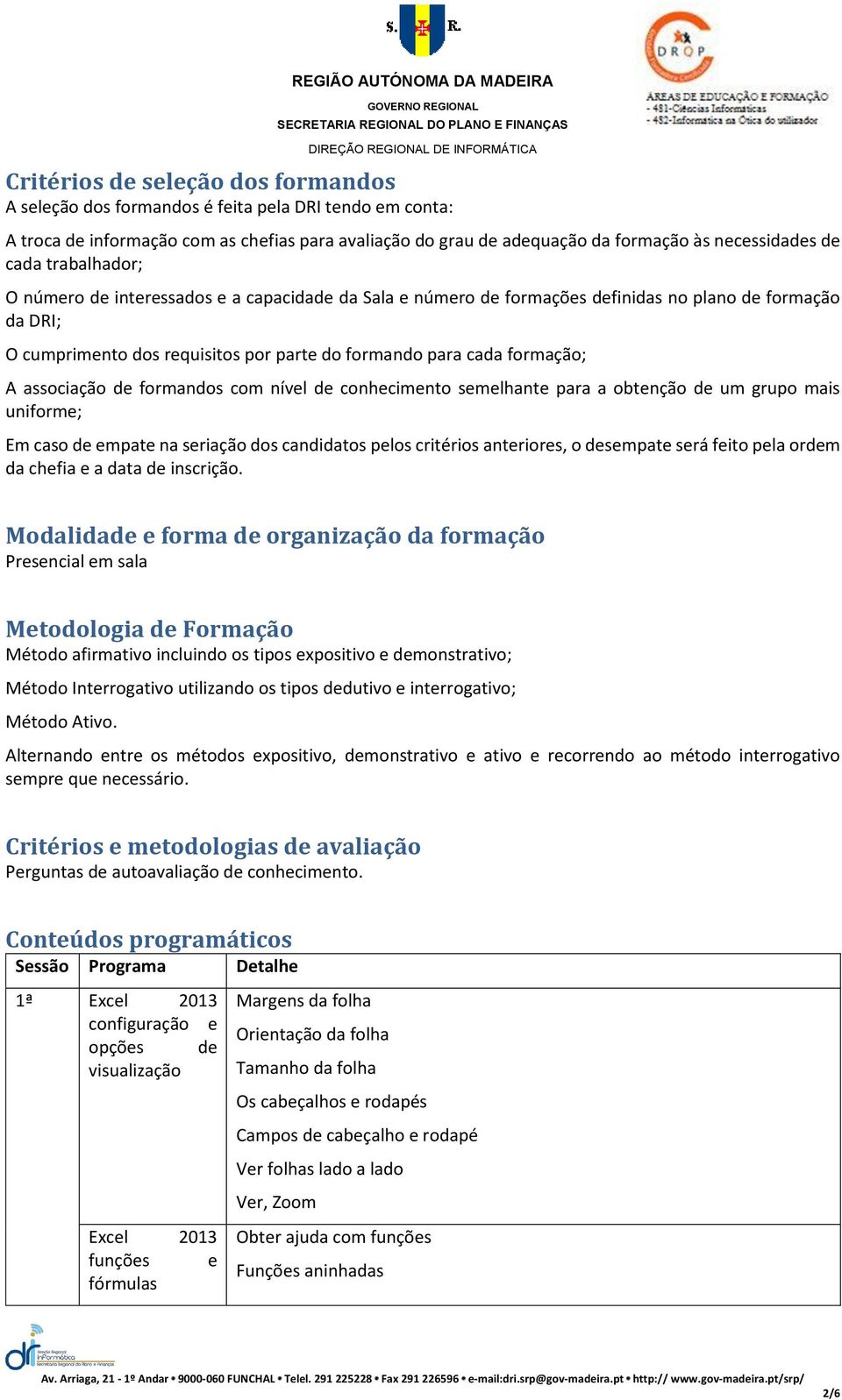 formando para cada formação; A associação de formandos com nível de conhecimento semelhante para a obtenção de um grupo mais uniforme; Em caso de empate na seriação dos candidatos pelos critérios