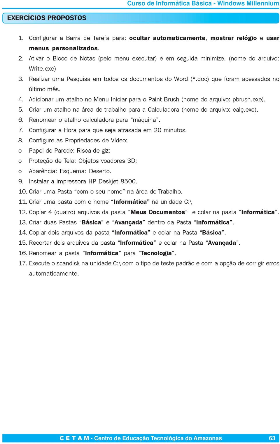 Adicionar um atalho no Menu Iniciar para o Paint Brush (nome do arquivo: pbrush.exe). 5. Criar um atalho na área de trabalho para a Calculadora (nome do arquivo: calç.exe). 6.