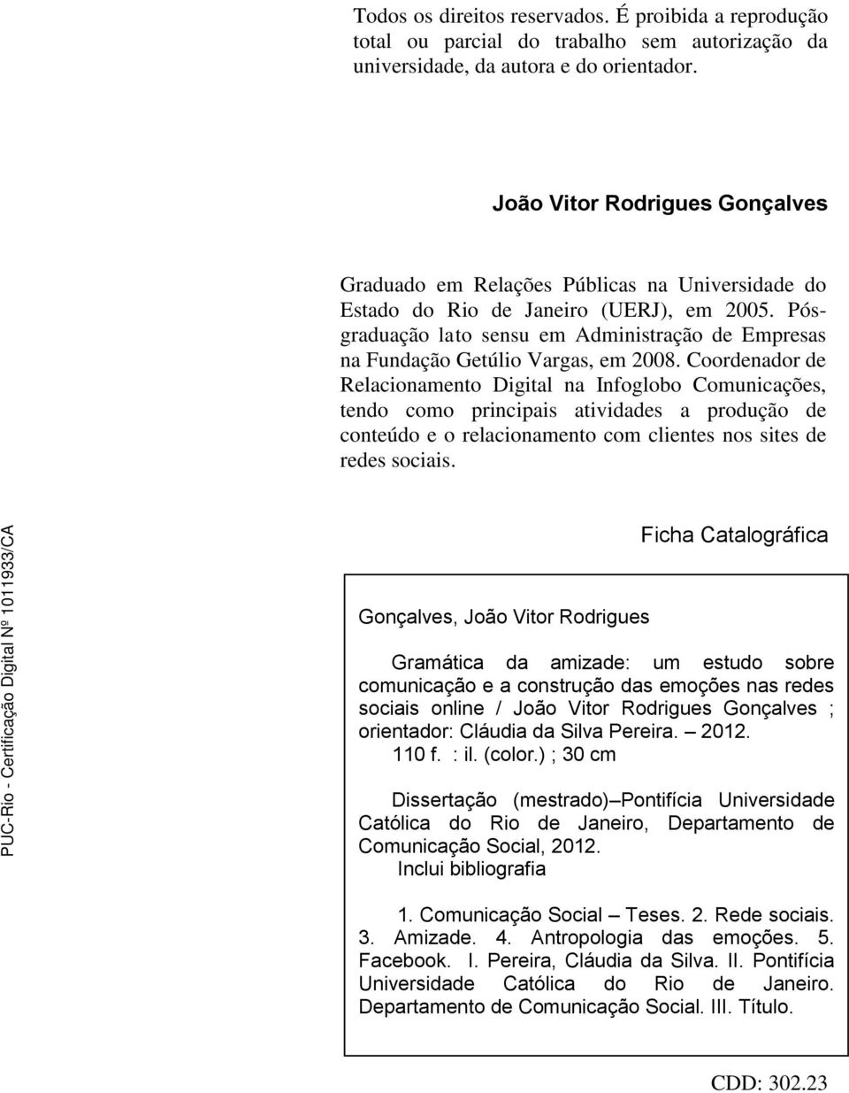 Pósgraduação lato sensu em Administração de Empresas na Fundação Getúlio Vargas, em 2008.