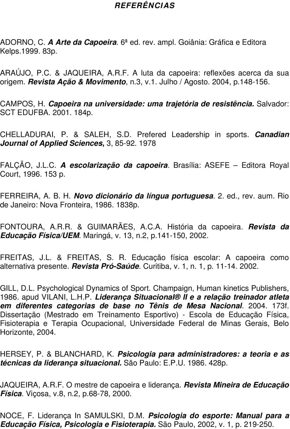 Canadian Journal of Applied Sciences, 3, 85-92. 1978 FALÇÃO, J.L.C. A escolarização da capoeira. Brasília: ASEFE Editora Royal Court, 1996. 153 p. FERREIRA, A. B. H.
