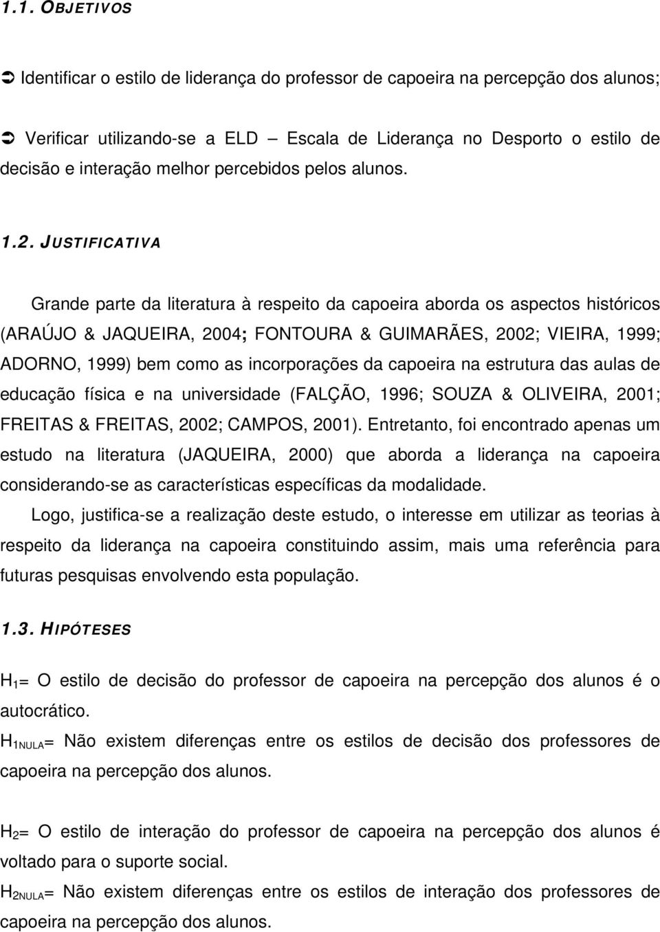 JUSTIFICATIVA Grande parte da literatura à respeito da capoeira aborda os aspectos históricos (ARAÚJO & JAQUEIRA, 2004; FONTOURA & GUIMARÃES, 2002; VIEIRA, 1999; ADORNO, 1999) bem como as