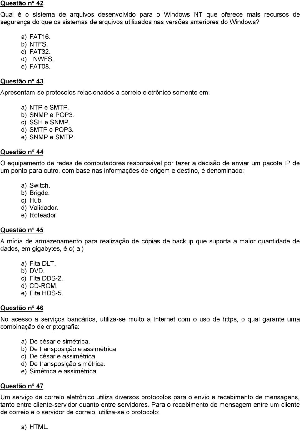 Questão n 44 O equipamento de redes de computadores responsável por fazer a decisão de enviar um pacote IP de um ponto para outro, com base nas informações de origem e destino, é denominado: a)