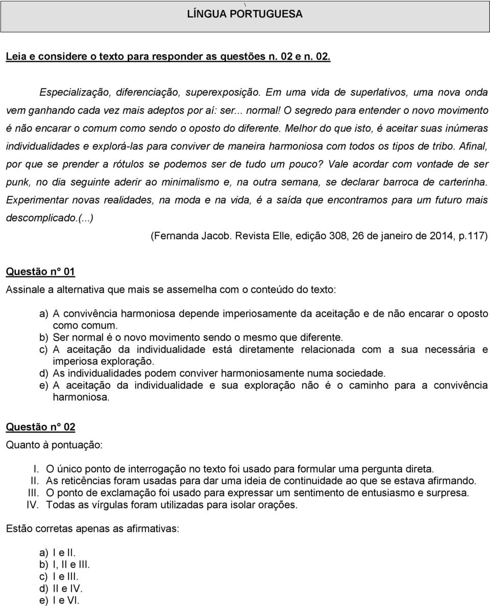 Melhor do que isto, é aceitar suas inúmeras individualidades e explorá-las para conviver de maneira harmoniosa com todos os tipos de tribo.