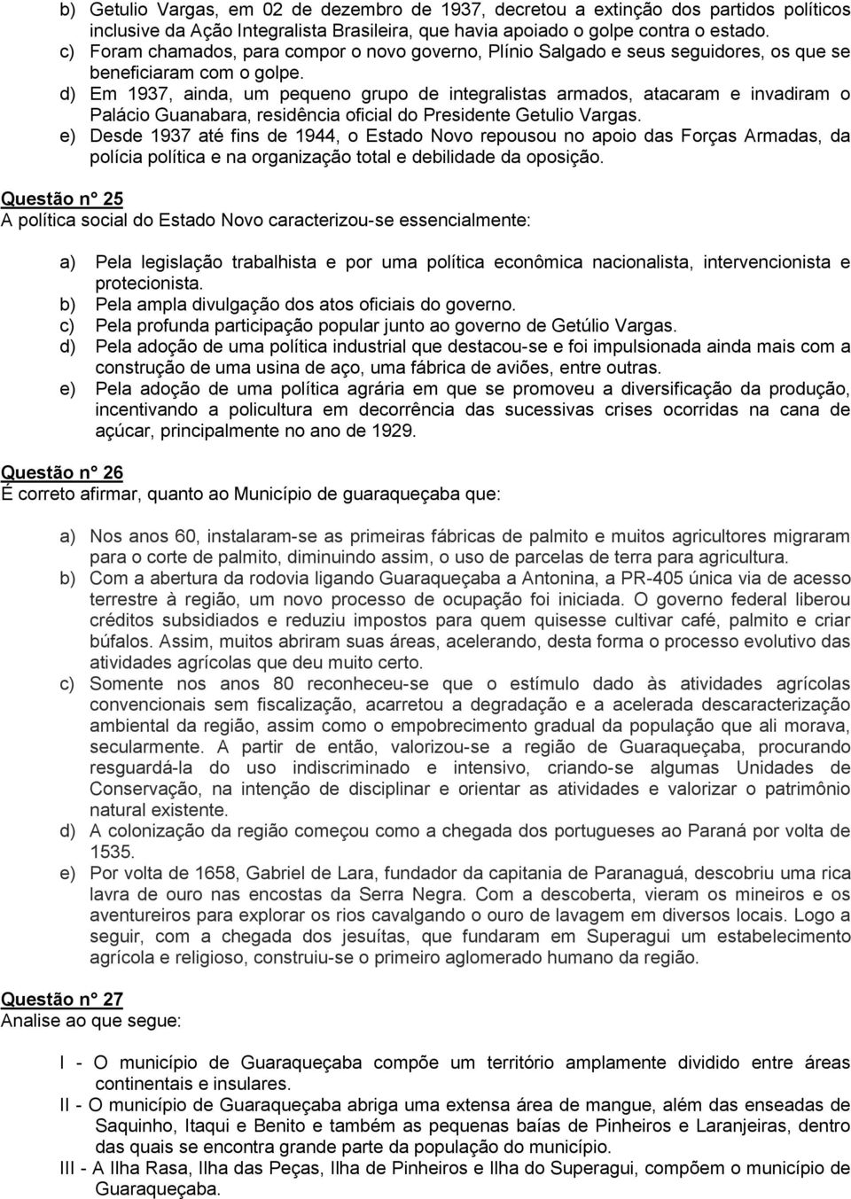 d) Em 1937, ainda, um pequeno grupo de integralistas armados, atacaram e invadiram o Palácio Guanabara, residência oficial do Presidente Getulio Vargas.