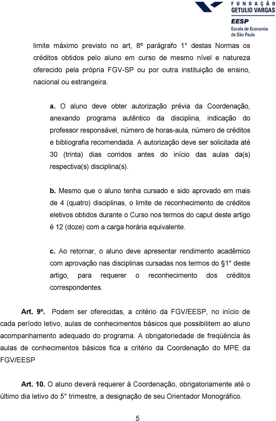 O aluno deve obter autorização prévia da Coordenação, anexando programa autêntico da disciplina, indicação do professor responsável, número de horas-aula, número de créditos e bibliografia