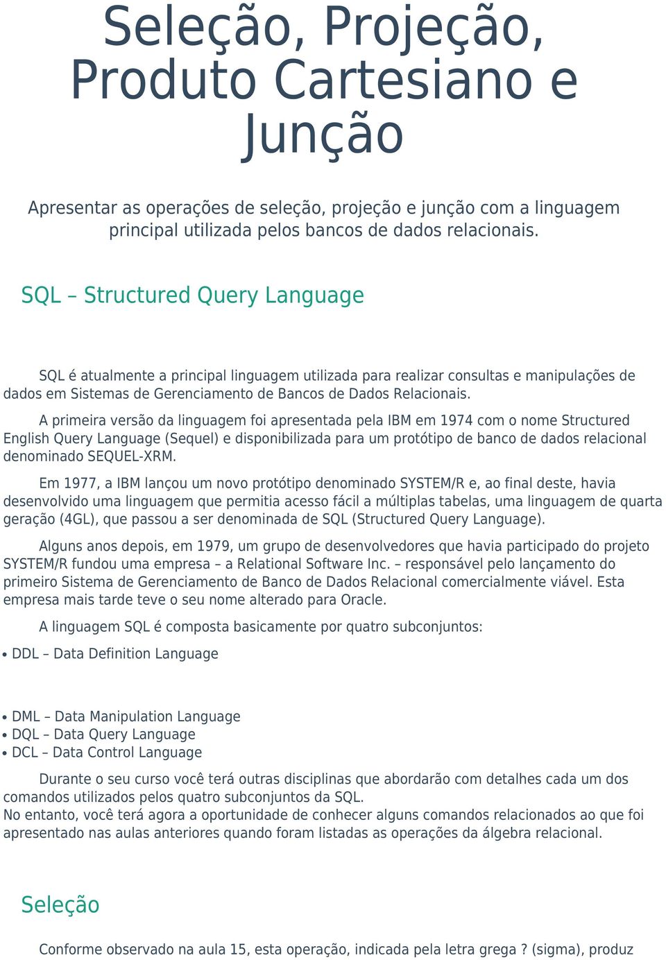 A primeira versão da linguagem foi apresentada pela IBM em 1974 com o nome Structured English Query Language (Sequel) e disponibilizada para um protótipo de banco de dados relacional denominado