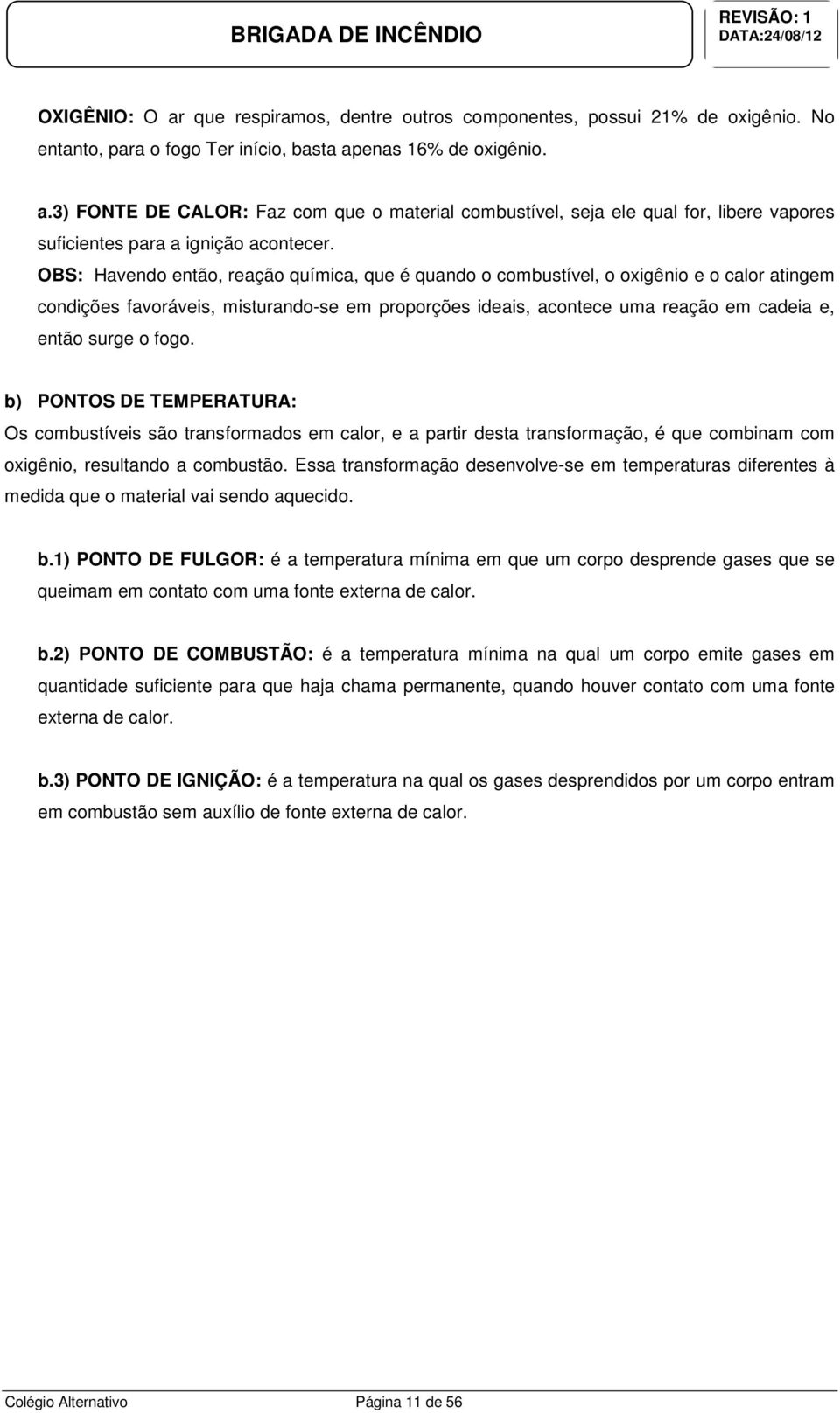 fogo. b) PONTOS DE TEMPERATURA: Os combustíveis são transformados em calor, e a partir desta transformação, é que combinam com oxigênio, resultando a combustão.