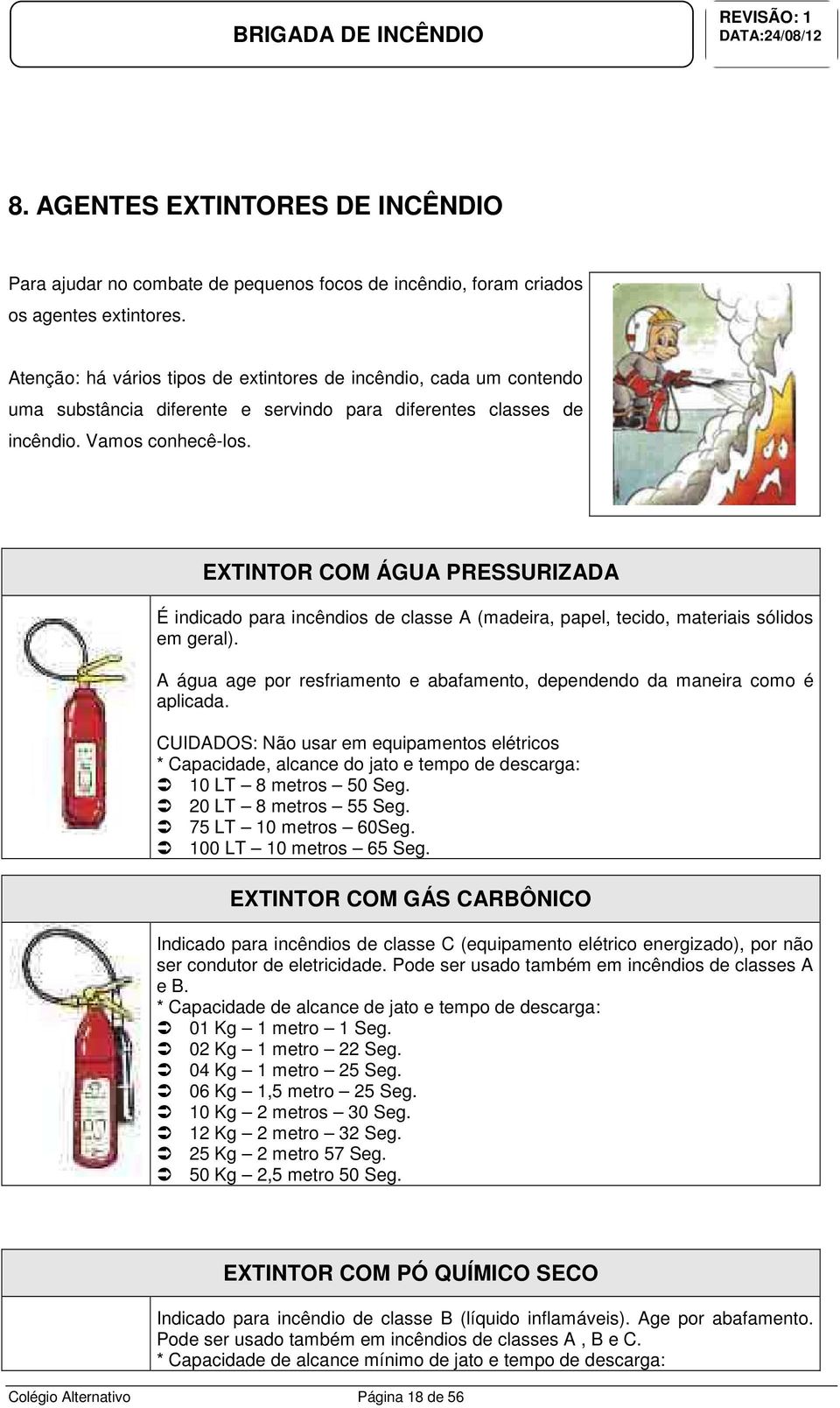 EXTINTOR COM ÁGUA PRESSURIZADA É indicado para incêndios de classe A (madeira, papel, tecido, materiais sólidos em geral).