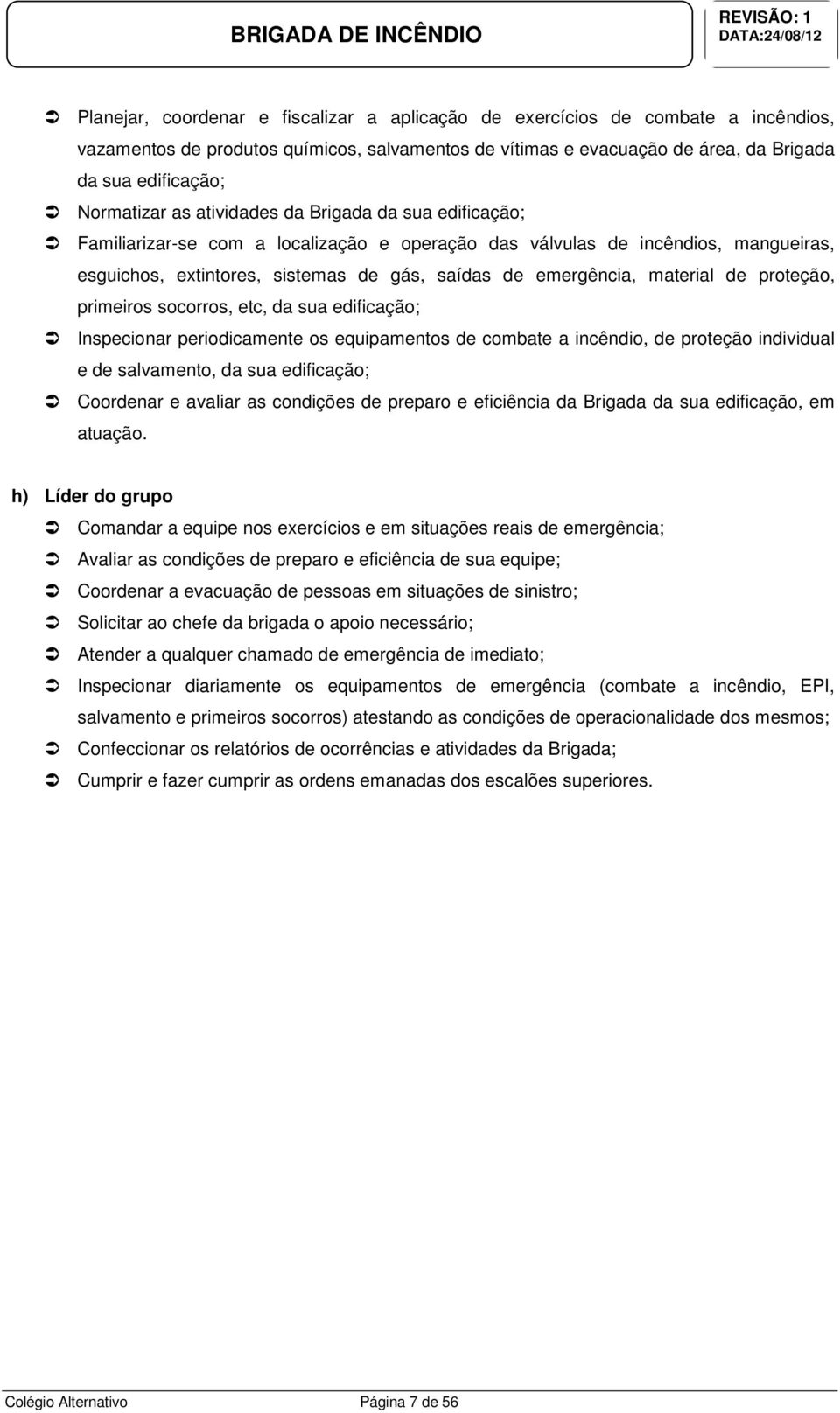 emergência, material de proteção, primeiros socorros, etc, da sua edificação; Inspecionar periodicamente os equipamentos de combate a incêndio, de proteção individual e de salvamento, da sua