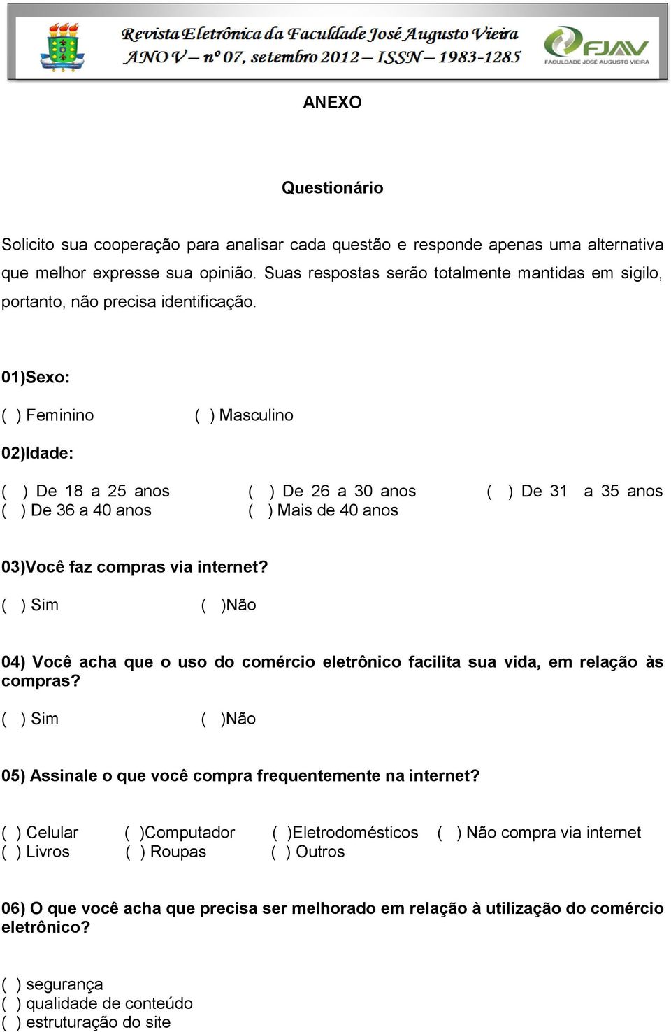 01)Sexo: ( ) Feminino ( ) Masculino 02)Idade: ( ) De 18 a 25 anos ( ) De 26 a 30 anos ( ) De 31 a 35 anos ( ) De 36 a 40 anos ( ) Mais de 40 anos 03)Você faz compras via internet?