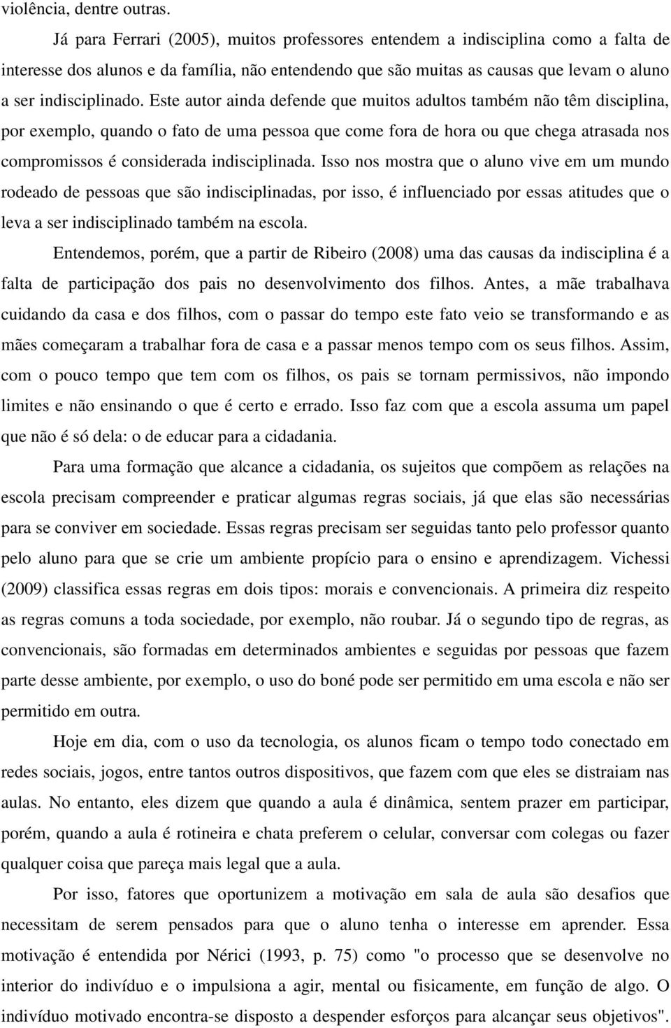 Este autor ainda defende que muitos adultos também não têm disciplina, por exemplo, quando o fato de uma pessoa que come fora de hora ou que chega atrasada nos compromissos é considerada