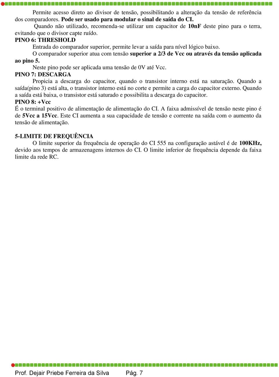 PINO 6: THRESHOLD Entrada do comparador superior, permite levar a saída para nível lógico baixo. O comparador superior atua com tensão superior a 2/3 de Vcc ou através da tensão aplicada ao pino 5.