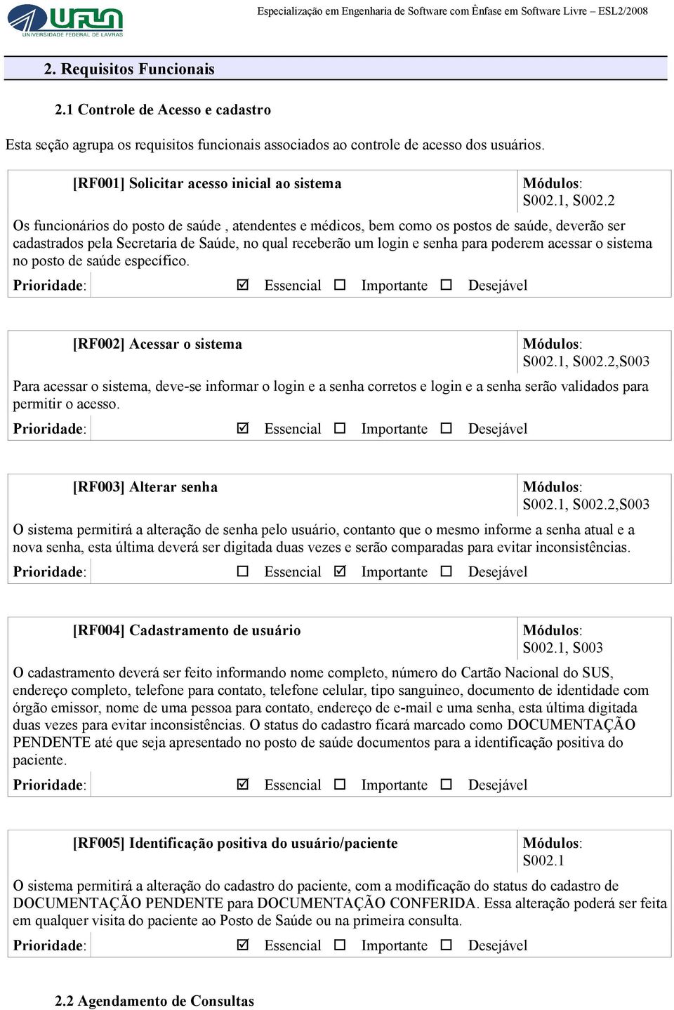 2 Os funcionários do posto de saúde, atendentes e médicos, bem como os postos de saúde, deverão ser cadastrados pela Secretaria de Saúde, no qual receberão um login e senha para poderem acessar o