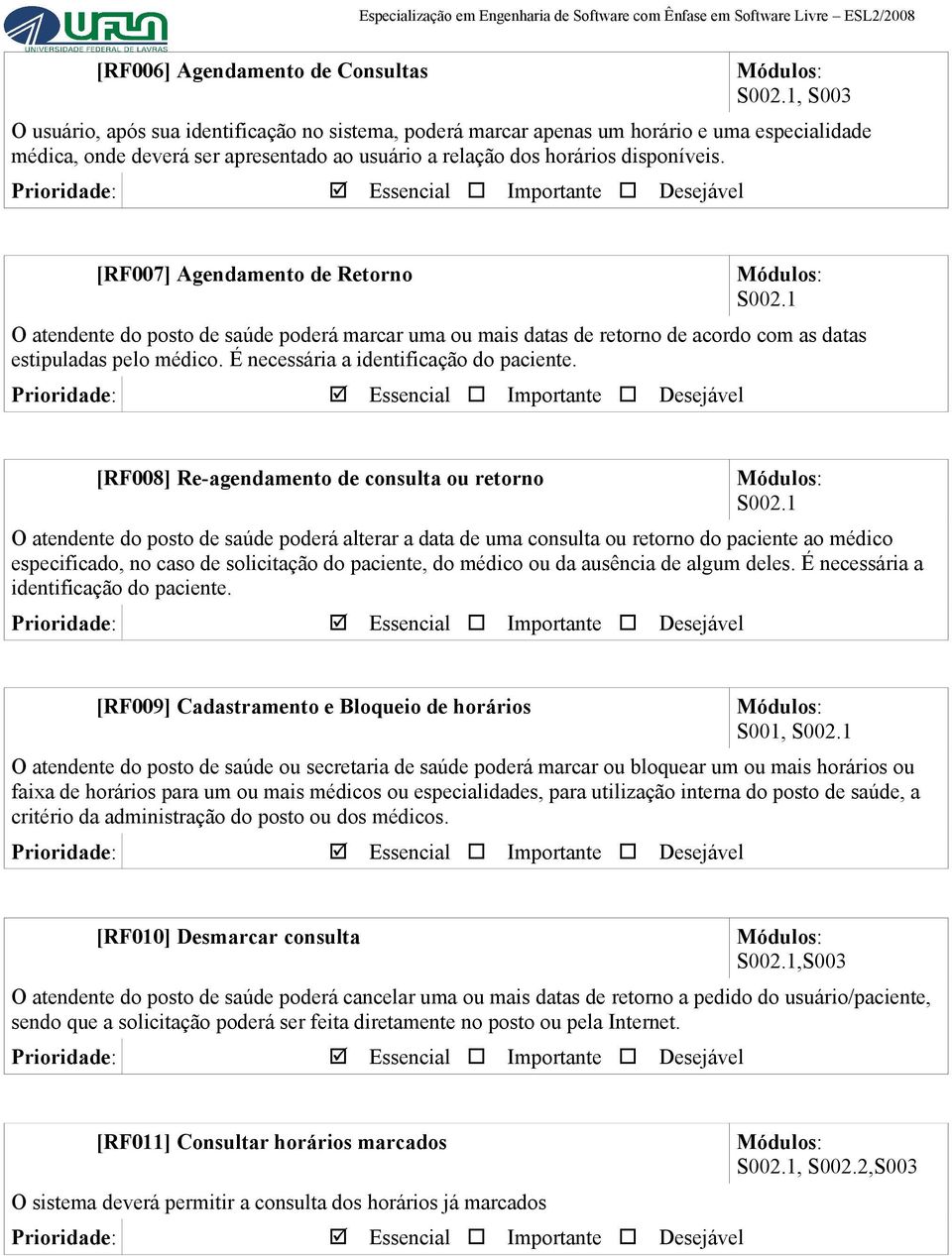 [RF007] Agendamento de Retorno S002.1 O atendente do posto de saúde poderá marcar uma ou mais datas de retorno de acordo com as datas estipuladas pelo médico. É necessária a identificação do paciente.