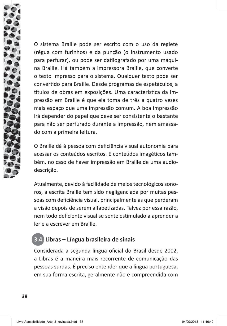 Uma característica da impressão em Braille é que ela toma de três a quatro vezes mais espaço que uma impressão comum.