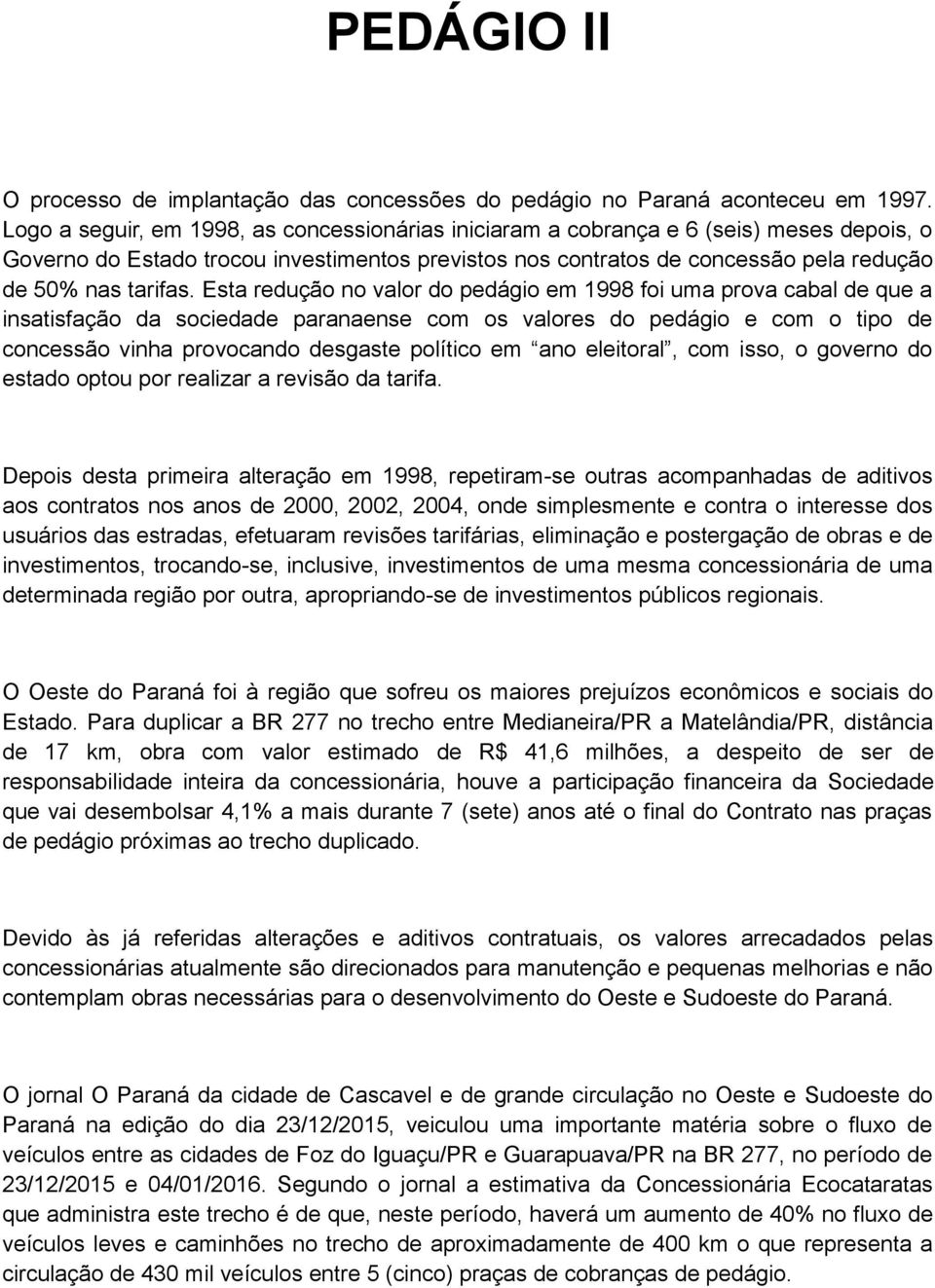 Esta redução no valor do pedágio em 1998 foi uma prova cabal de que a insatisfação da sociedade paranaense com os valores do pedágio e com o tipo de concessão vinha provocando desgaste político em