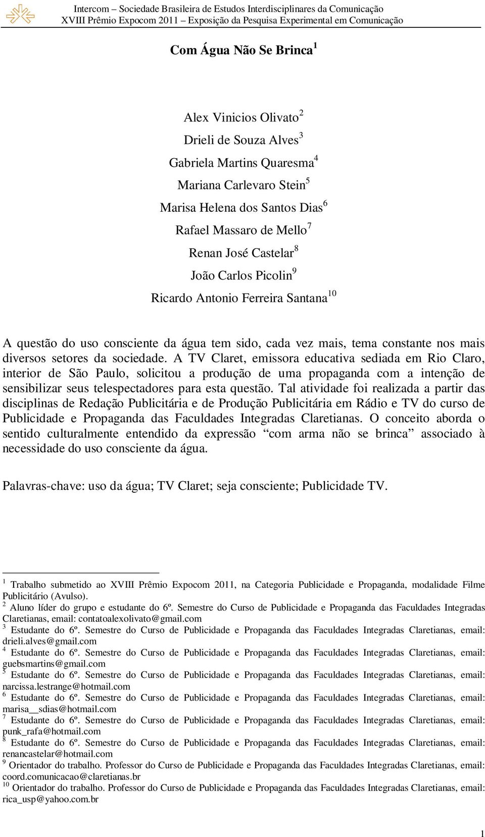A TV Claret, emissora educativa sediada em Rio Claro, interior de São Paulo, solicitou a produção de uma propaganda com a intenção de sensibilizar seus telespectadores para esta questão.