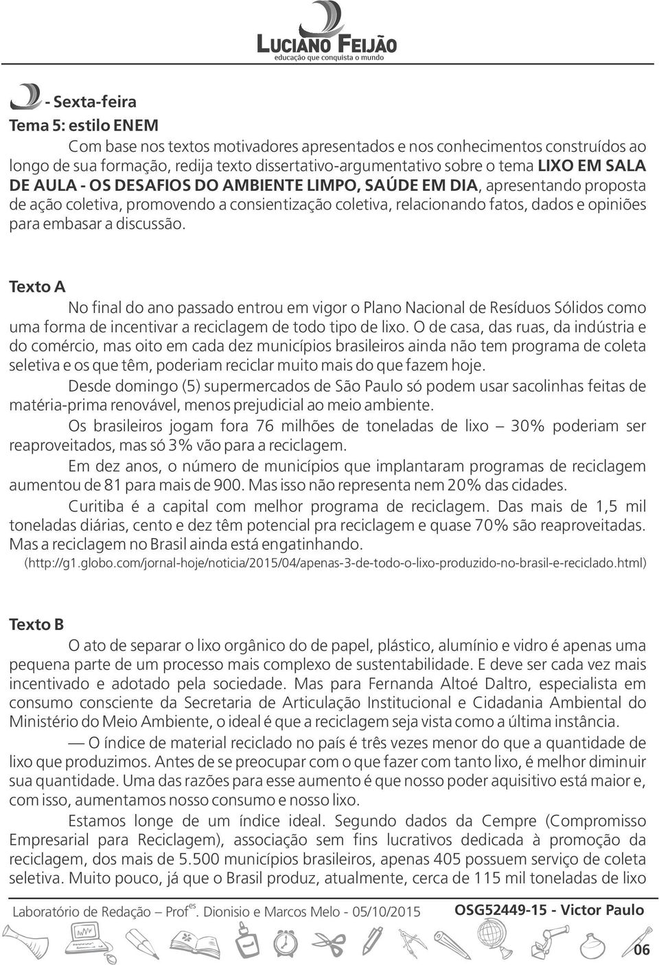 Texto A No final do ano passado entrou em vigor o Plano Nacional de Ríduos Sólidos como uma forma de incentivar a reciclagem de todo tipo de lixo.