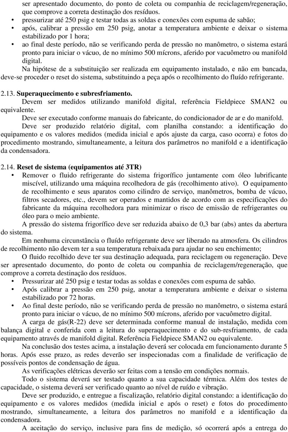 final deste período, não se verificando perda de pressão no manômetro, o sistema estará pronto para iniciar o vácuo, de no mínimo 500 mícrons, aferido por vacuômetro ou manifold digital.