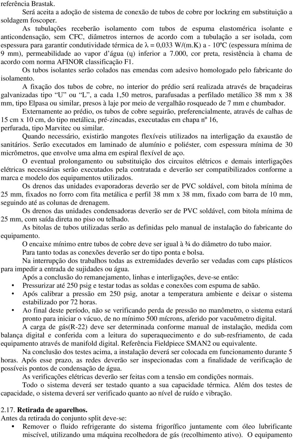 condutividade térmica de λ = 0,033 W/(m.K) a - 10ºC (espessura mínima de 9 mm), permeabilidade ao vapor d água (ų) inferior a 7.