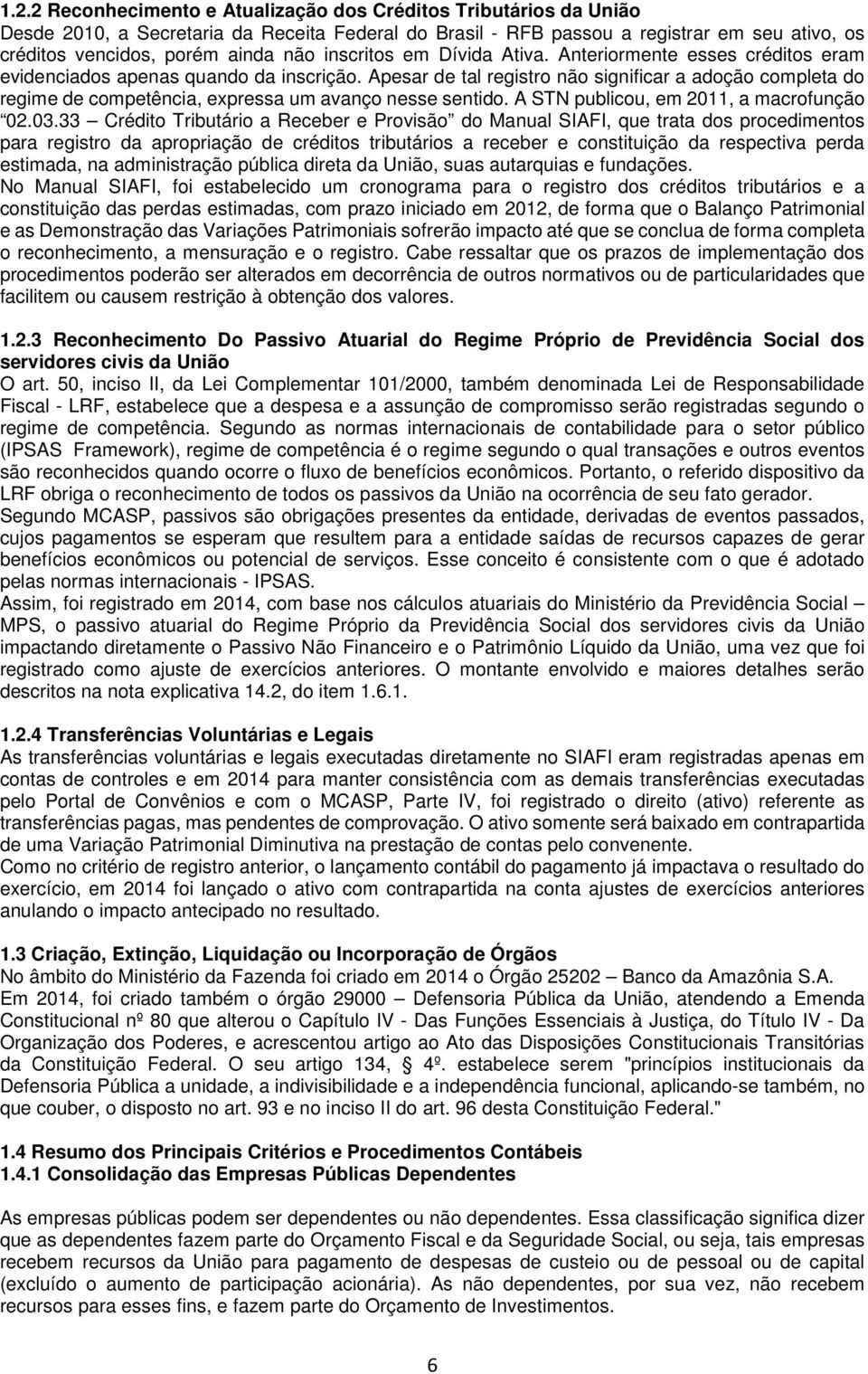 Apesar de tal registro não significar a adoção completa do regime de competência, expressa um avanço nesse sentido. A STN publicou, em 2011, a macrofunção 02.03.