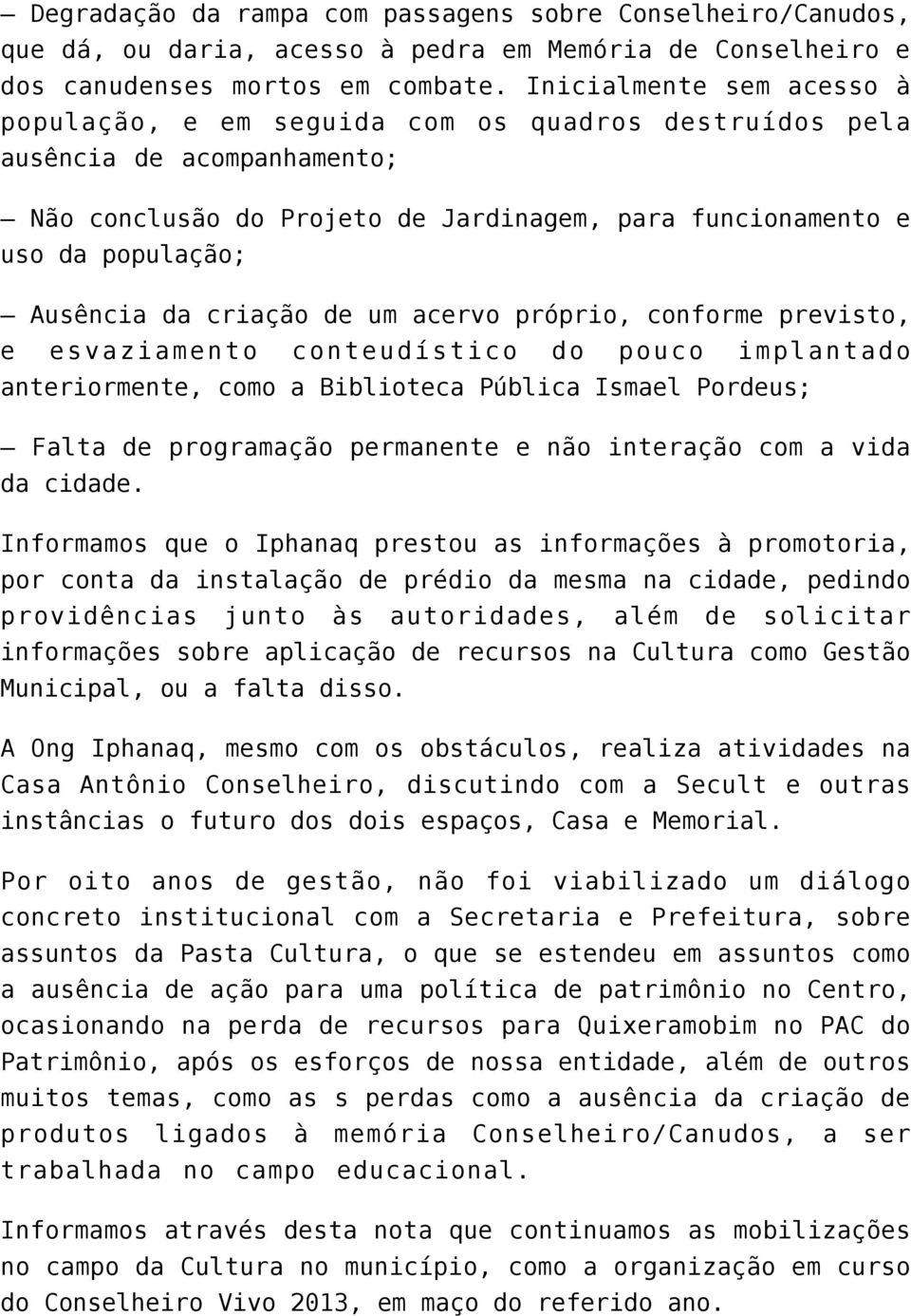 criação de um acervo próprio, conforme previsto, e esvaziamento conteudístico do pouco implantado anteriormente, como a Biblioteca Pública Ismael Pordeus; Falta de programação permanente e não