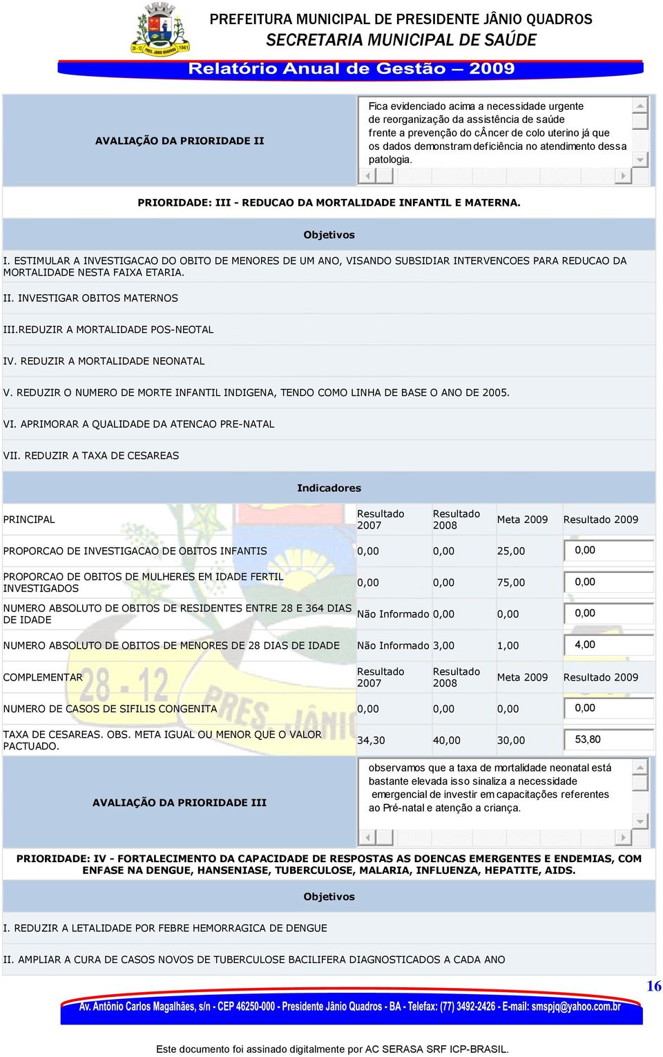 ESTIMULAR A INVESTIGACAO DO OBITO DE MENORES DE UM ANO, VISANDO SUBSIDIAR INTERVENCOES PARA REDUCAO DA MORTALIDADE NESTA FAIXA ETARIA. II. INVESTIGAR OBITOS MATERNOS III.