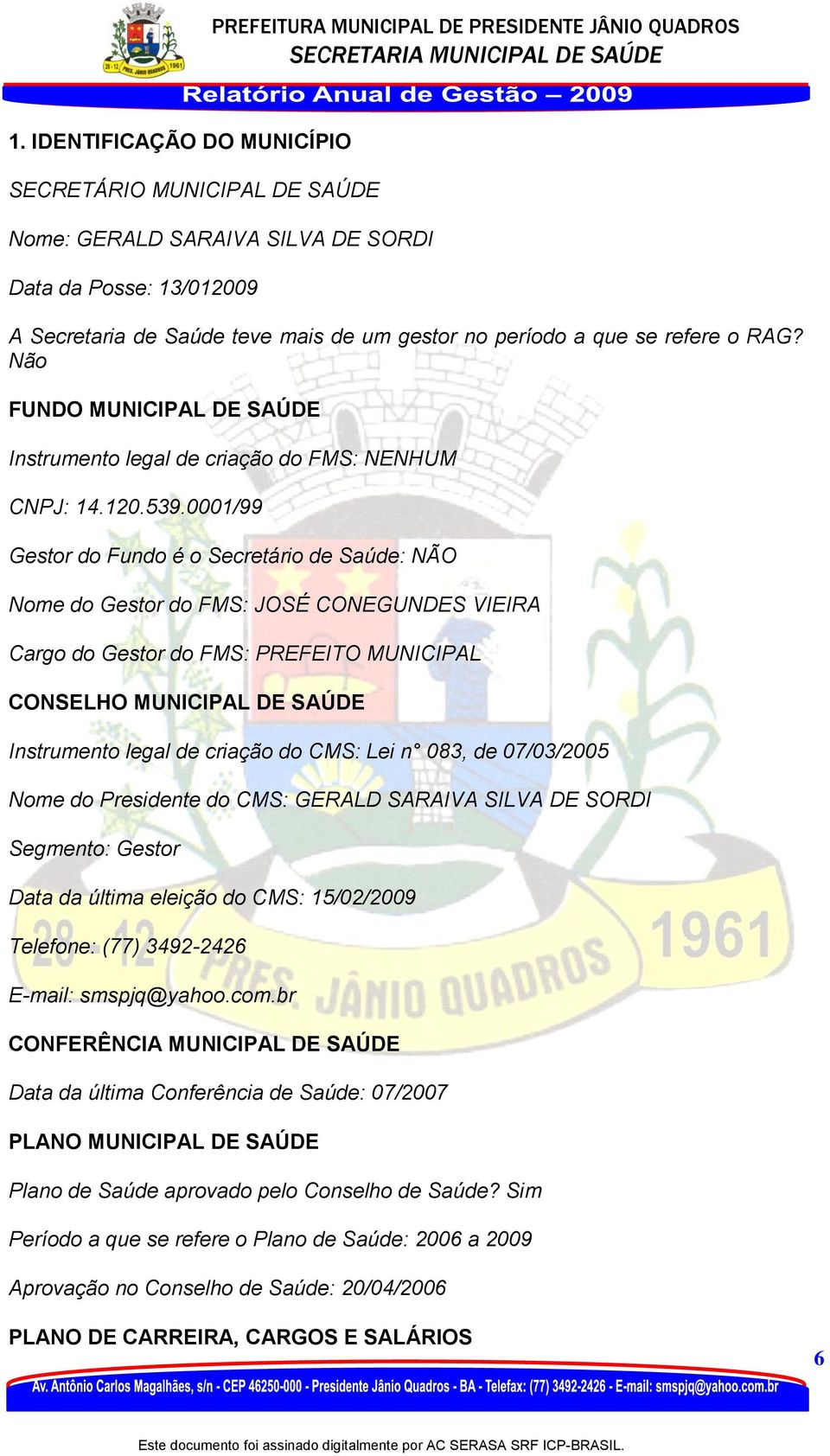 0001/99 Gestor do Fundo é o Secretário de Saúde: NÃO Nome do Gestor do FMS: JOSÉ CONEGUNDES VIEIRA Cargo do Gestor do FMS: PREFEITO MUNICIPAL CONSELHO MUNICIPAL DE SAÚDE Instrumento legal de criação