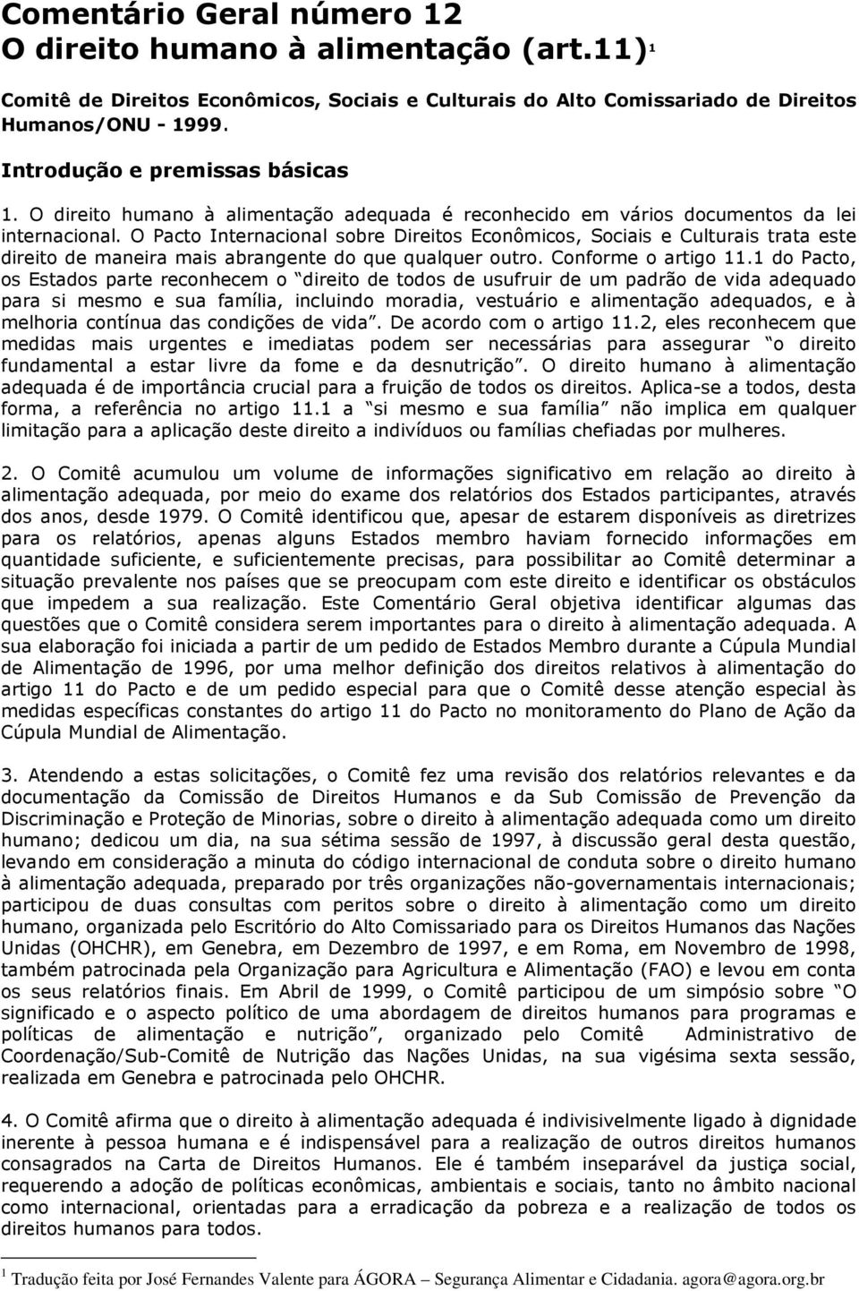 O Pacto Internacional sobre Direitos Econômicos, Sociais e Culturais trata este direito de maneira mais abrangente do que qualquer outro. Conforme o artigo 11.