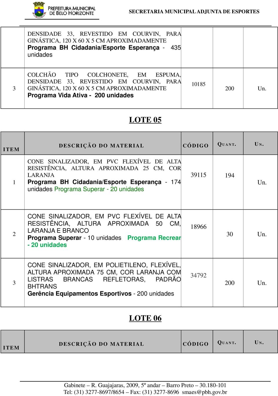 1 CONE SINALIZADOR, EM PVC FLEXÍVEL DE ALTA RESISTÊNCIA, ALTURA APROXIMADA 25 CM, COR LARANJA Programa BH Cidadania/Esporte Esperança - 174 unidades Programa Superar - 20 unidades 39115 194 Un.