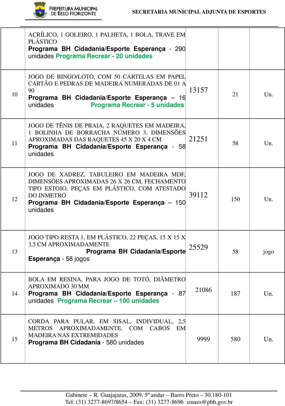 11 JOGO DE TÊNIS DE PRAIA, 2 RAQUETES EM MADEIRA, 1 BOLINHA DE BORRACHA NÚMERO 3, DIMENSÕES APROXIMADAS DAS RAQUETES 45 X 20 X 4 CM Programa BH Cidadania/Esporte Esperança - 58 unidades 21251 58 Un.