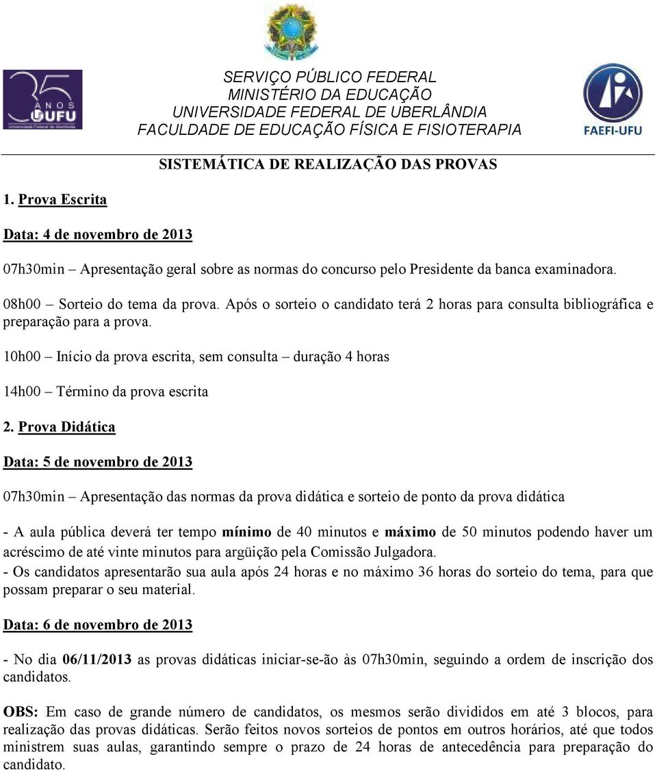 10h00 Início da prova escrita, sem consulta duração 4 horas 14h00 Término da prova escrita 2.