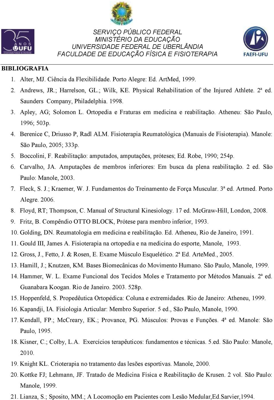 Fisioterapia Reumatológica (Manuais de Fisioterapia). Manole: São Paulo, 2005; 333p. 5. Boccolini, F. Reabilitação: amputados, amputações, próteses; Ed. Robe, 1990; 254p. 6. Carvalho, JA.