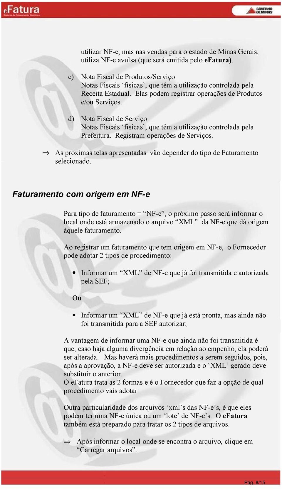 d) Nota Fiscal de Serviço Notas Fiscais físicas, que têm a utilização controlada pela Prefeitura. Registram operações de Serviços.